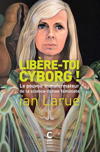 Libère-toi cyborg ! : le pouvoir transformateur de la science-fiction féministe | Larue, Ian