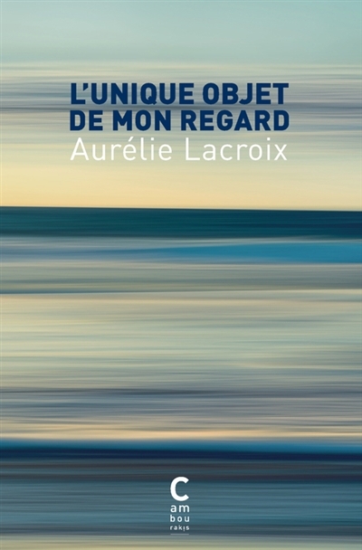 Unique objet de mon regard (L') | Lacroix, Aurélie (Auteur)