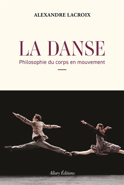Danse : philosophie du corps en mouvement (La) | Lacroix, Alexandre (Auteur)