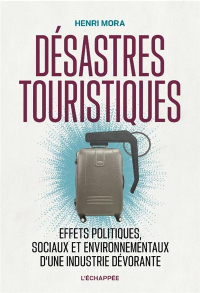 Désastres touristiques : effets politiques, sociaux et environnementaux d'une industrie dévorante | Mora, Henri