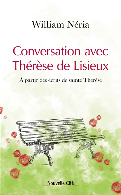 Conversation avec Thérèse de Lisieux : à partir des écrits de sainte Thérèse | Néria, William