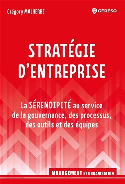 Stratégie d'entreprise : la sérendipité au service de la gouvernance, des processus, des outils et des équipes  | Malherbe, Grégory