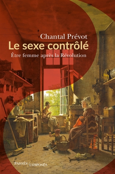 Le sexe contrôlé : être femme après la Révolution (1800-1815)  | Prévot, Chantal (Auteur)