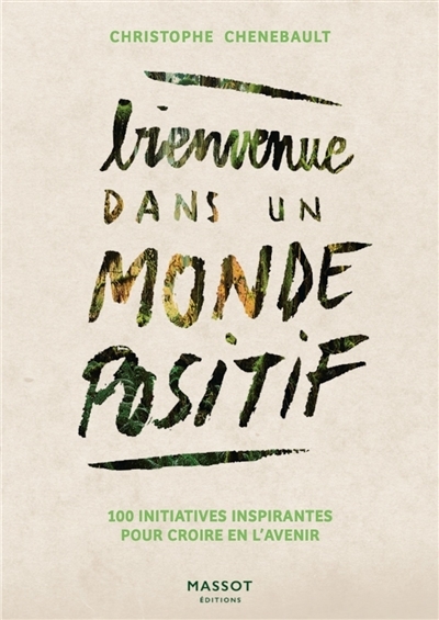 Bienvenue dans un monde positif : 100 initiatives inspirantes pour croire en l'avenir | Chenebault, Christophe