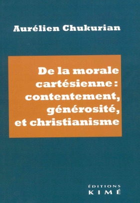 De la morale cartésienne : contentement, générosité et christianisme | Chukurian, Aurélien (Auteur)