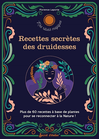 Recettes secrètes des druidesses : plus de 60 recettes à base de plantes pour se reconnecter à la nature ! | Laporte, Florence