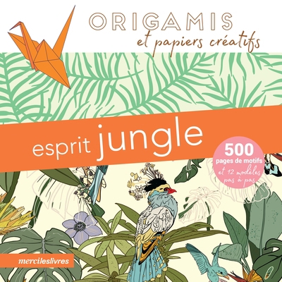 Esprit jungle : origamis et papiers créatifs : 500 pages de motifs et 12 modèles pas à pas | 