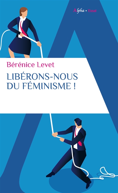 Libérons-nous du féminisme ! : nation française, galante et libertine, ne te renie pas ! | Levet, Bérénice