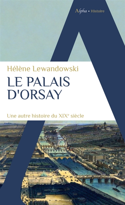 Palais d'Orsay : une autre histoire du XIXe siècle (Le) | Lewandowski, Hélène (Auteur)