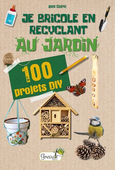 Je bricole en recyclant au jardin : 100 projets DIY | Clairet, Anne 
