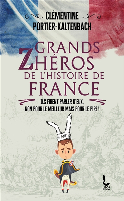 Grands zhéros de l'histoire de France : ils firent parler d'eux, non pour le meilleur mais pour le pire ! | Portier-Kaltenbach, Clémentine (Auteur)