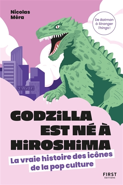 Godzilla est né à Hiroshima : la vraie histoire des icônes de la pop culture : de Batman à Stranger things ! | Méra, Nicolas (Auteur)