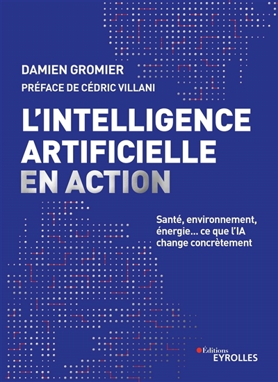 L'intelligence artificielle en action : santé, environnement, énergie... ce que l'IA change concrètement | Gromier, Damien