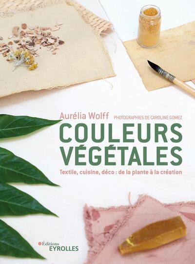 Couleurs végétales : textile, food, déco | Wolff, Aurélia