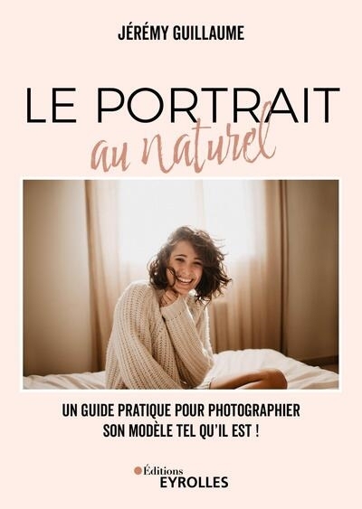 portrait au naturel : un guide pratique pour photographier son modèle tel qu'il est ! (Le) | Guillaume, Jérémy (Auteur)