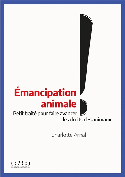 Emancipation animale ! : petit traité pour faire avancer les droits des animaux | Arnal, Charlotte