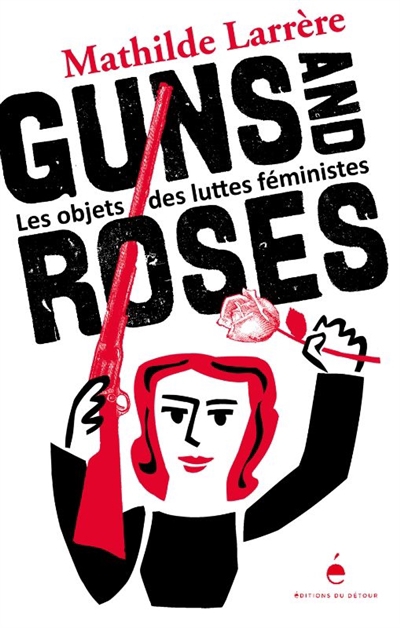 Guns and roses : les objets des luttes féministes | Larrère, Mathilde