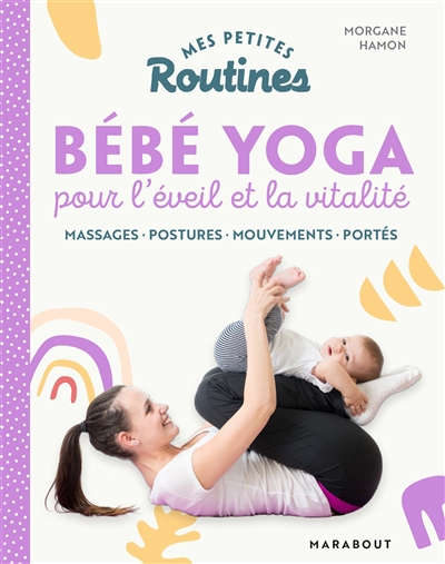 Mes petites routines bébé yoga pour l'éveil et la vitalité : massages, postures, mouvements, portés | Hamon, Morgane