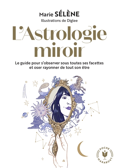 L'astrologie miroir : le guide pour s'observer sous toutes ses facettes et oser rayonner de tout son être | Sélène, Marie