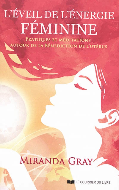 L'éveil de l'énergie féminine : pratiques et méditations autour de la Bénédiction de l'utérus | Gray, Miranda