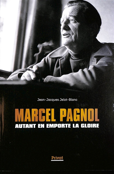 Marcel Pagnol : autant en emporte la gloire | Jelot-Blanc, Jean-Jacques (Auteur)