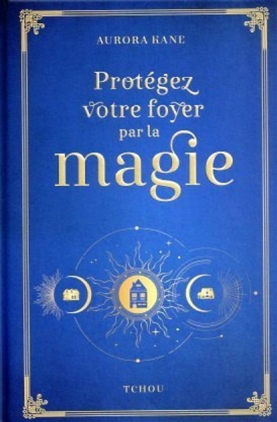 Protégez votre foyer par la magie : utilisez la magie pour façonner un lieu de vie unique | Kane, Aurora