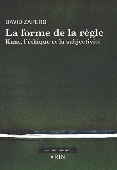 forme de la règle : Kant, l'éthique et la subjectivité (La) | Zapero, David