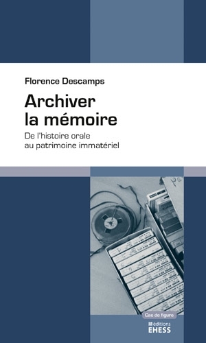 Archiver la mémoire : de l'histoire orale au patrimoine immatériel | Descamps, Florence