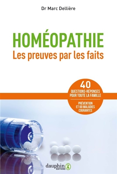 Homéopathie : les preuves par les faits : 40 questions-réponses pour toute la famille, prévention et 60 maladies courantes | Dellière, Marc