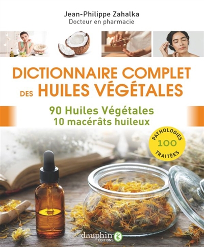 Dictionnaire complet des huiles végétales : 90 huiles végétales, 10 macérâts huileux : 100 pathologies traitées | Zahalka, Jean-Philippe