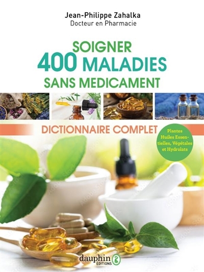 Soigner 400 maladies sans médicament : dictionnaire complet : plantes, huiles essentielles, végétales et hydrolats | Zahalka, Jean-Philippe (Auteur)
