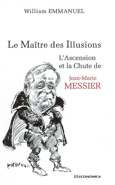 Maître des Illusions ou L'ascension et la chute de Jean-Marie Messier (Le) | Emmanuel, William
