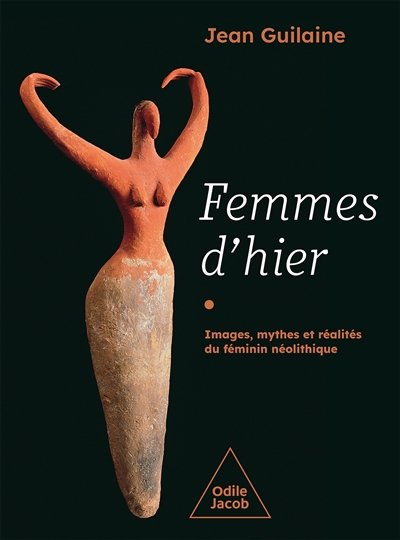 Femmes d'hier : images, mythes et réalités du féminin néolithique | Guilaine, Jean