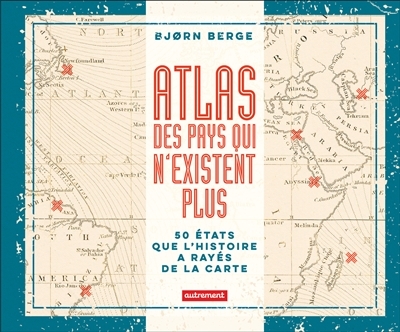 Atlas des pays qui n'existent plus : 50 Etats que l'histoire a rayés de la carte | Berge, Bjorn