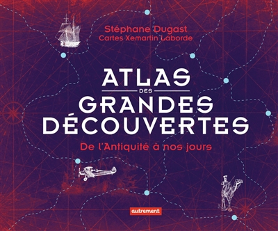 Atlas des grandes découvertes : de l'Antiquité à nos jours | Dugast, Stéphane