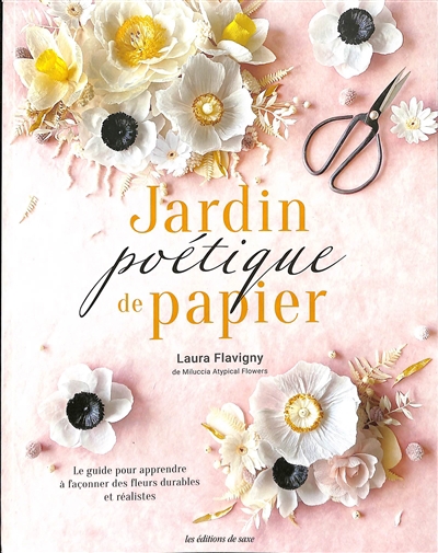 Jardin poétique de papier : le guide pour apprendre à façonner des fleurs durables et réalistes | Flavigny, Laura