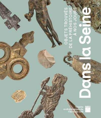 Dans la Seine : objets trouvés de la préhistoire à nos jours | Collectif