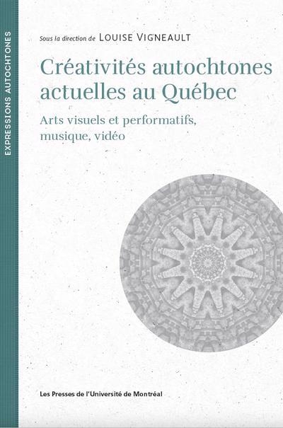 Créativités autochtones actuelles au Québec : arts visuels et performatifs, musique, vidéo | Vigneault, Louise