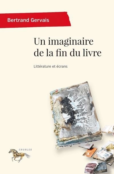 Un imaginaire de la fin du livre : littérature et écrans | Gervais, Bertrand (Auteur)