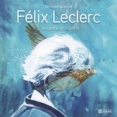 Félix Leclerc : L'alouette en liberté | Quesnel, Christian