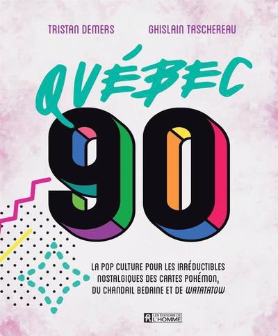 Québec 90 : La pop culture pour les irréductibles nostalgiques des cartes Pokémon, des chandails bedaine et de Watatatow | Demers, Tristan (Auteur) | Taschereau, Ghislain (Auteur)
