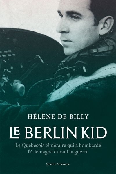 Berlin Kid (Le) : le Québécois téméraire qui a bombardé l’Allemagne durant la guerre  | de Billy, Hélène