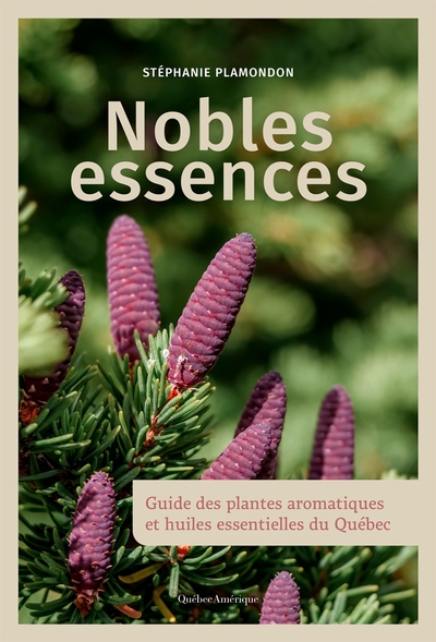 Nobles essences : guide des plantes aromatiques et huiles essentielles du Québec | Plamondon, Stéphanie (Auteur)