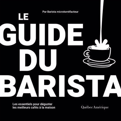 Guide du barista : Les essentiels pour déguster les meilleurs cafés à la maison (Le) | 