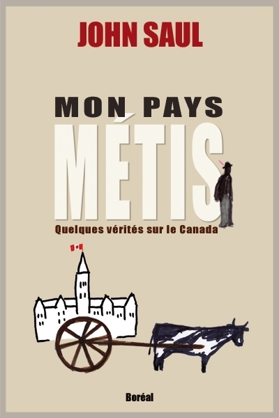 Mon pays métis : quelques vérités sur le Canada | Saul, John Ralston