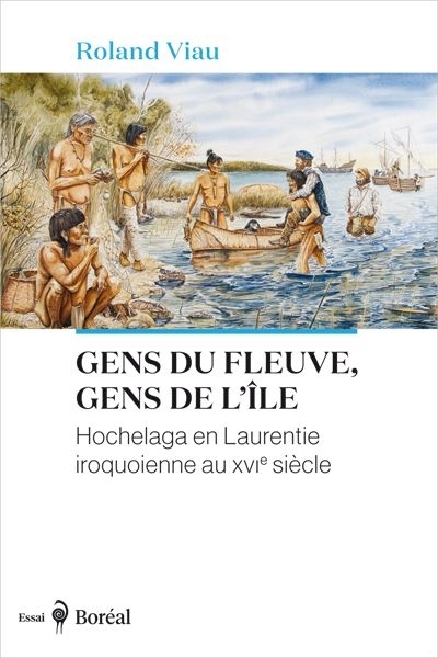 Gens du fleuve, gens de l’île : Hochelaga en Laurentie iroquoienne au XVIe siècle | Viau, Roland