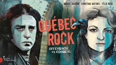 Québec Rock : Offenbach vs Corbeau | Giguère, Michel (Auteur) | Quesnel, Christian (Auteur) | Rose, Félix (Auteur)