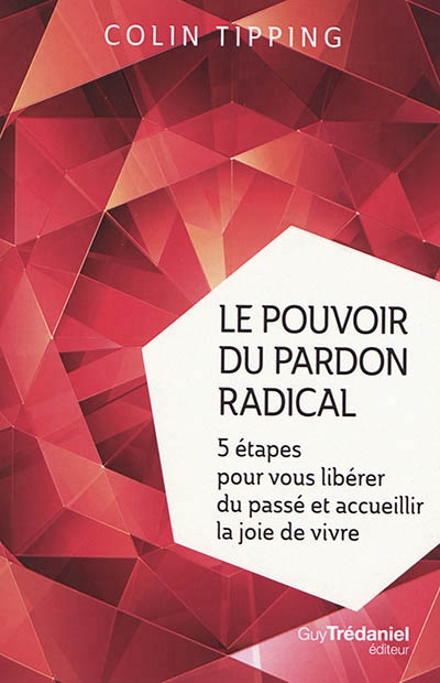 Pouvoir du Pardon Radical (Le) - 5 Étapes pour vous Libérer du Passé | Tipping, Colin C.