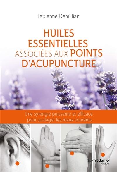 Huiles essentielles associées aux points d'acupuncture : une synergie puissante et efficace pour soulager les maux courants  | Demillian, Fabienne
