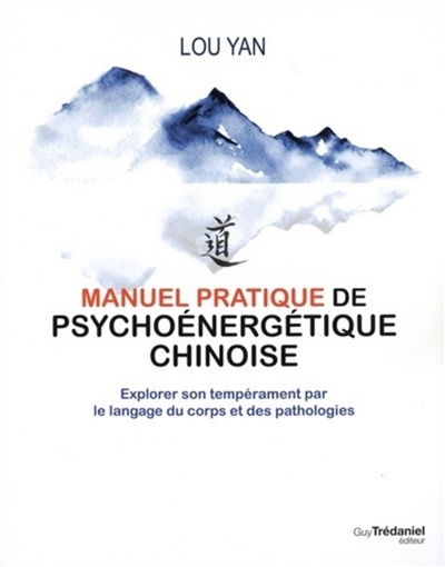 Manuel pratique de psycho-énergétique chinoise : explorer son tempérament par le langage du corps et des pathologies  | Yan, Lou